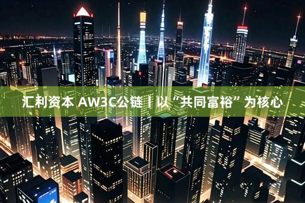 汇利资本 AW3C公链丨以“共同富裕”为核心